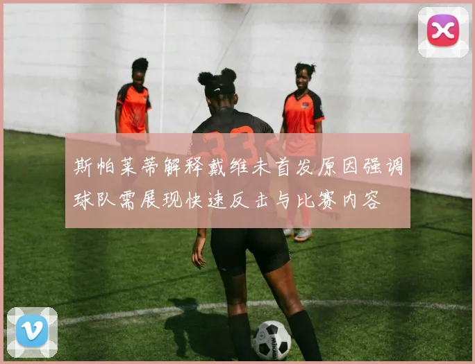 斯帕莱蒂解释戴维未首发原因强调球队需展现快速反击与比赛内容