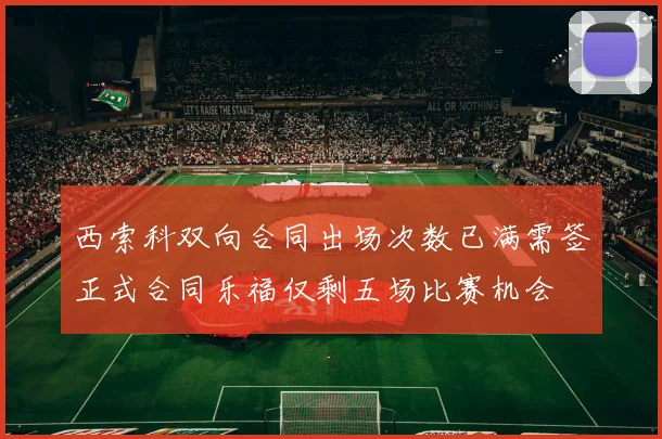 西索科双向合同出场次数已满需签正式合同乐福仅剩五场比赛机会