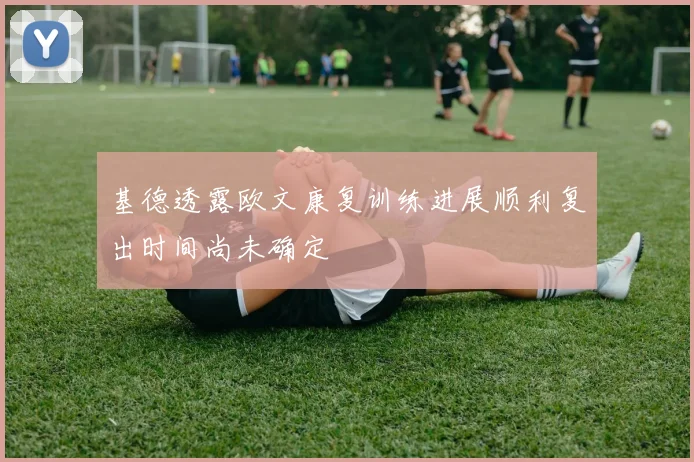 基德透露欧文康复训练进展顺利复出时间尚未确定