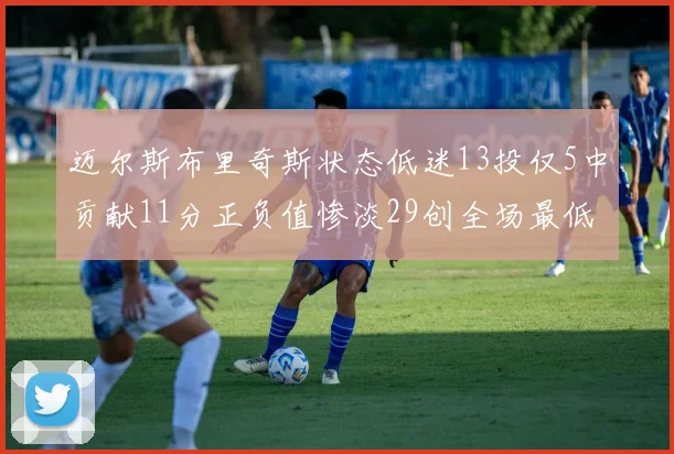 迈尔斯布里奇斯状态低迷13投仅5中贡献11分正负值惨淡29创全场最低纪录