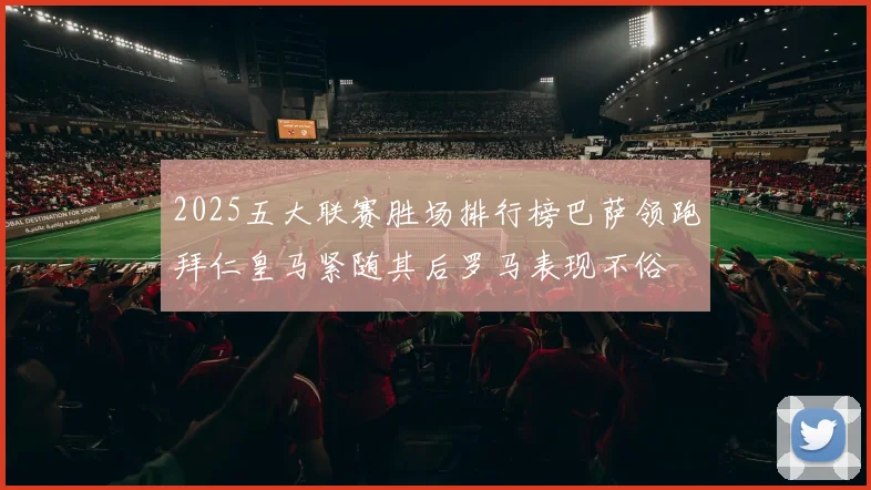 2025五大联赛胜场排行榜巴萨领跑拜仁皇马紧随其后罗马表现不俗