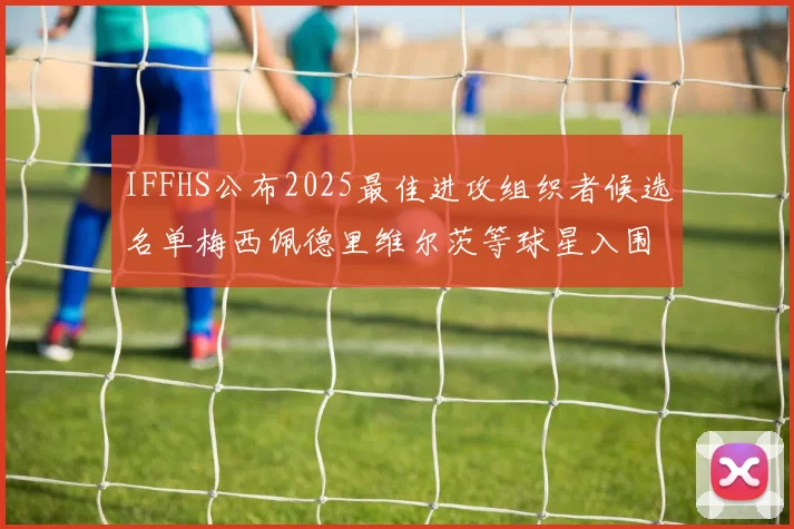 IFFHS公布2025最佳进攻组织者候选名单梅西佩德里维尔茨等球星入围