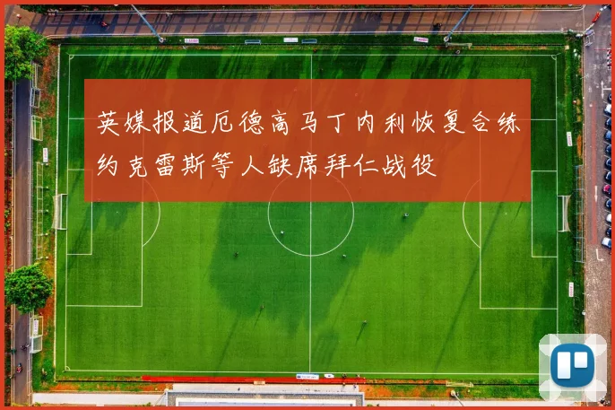 英媒报道厄德高马丁内利恢复合练约克雷斯等人缺席拜仁战役