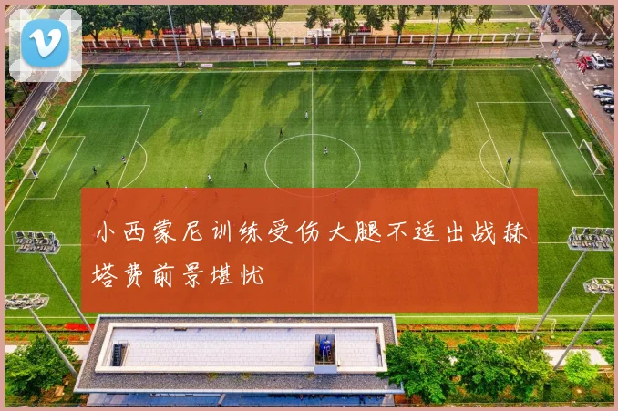 小西蒙尼训练受伤大腿不适出战赫塔费前景堪忧