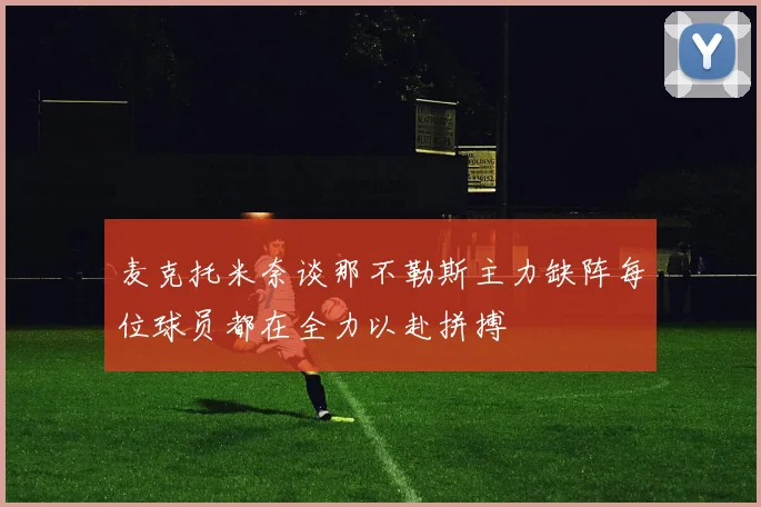 麦克托米奈谈那不勒斯主力缺阵每位球员都在全力以赴拼搏