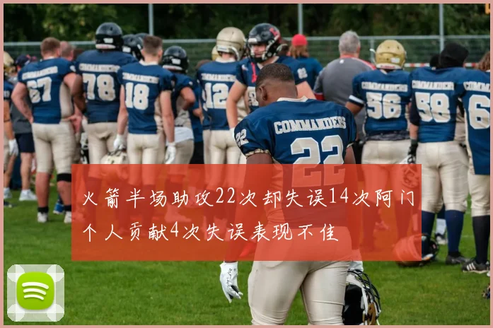 火箭半场助攻22次却失误14次阿门个人贡献4次失误表现不佳