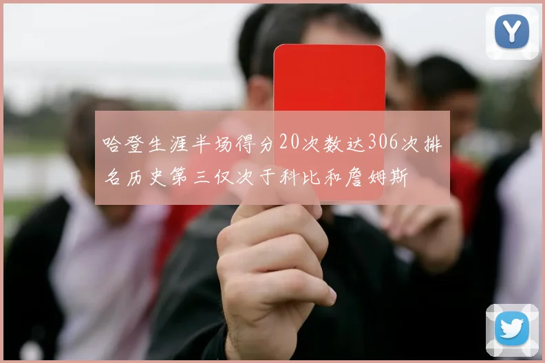 哈登生涯半场得分20次数达306次排名历史第三仅次于科比和詹姆斯