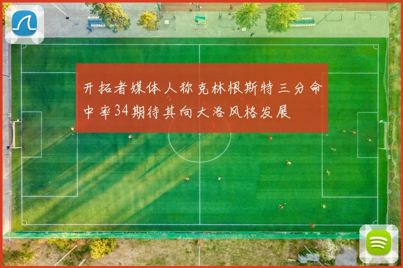 开拓者媒体人称克林根斯特三分命中率34期待其向大洛风格发展
