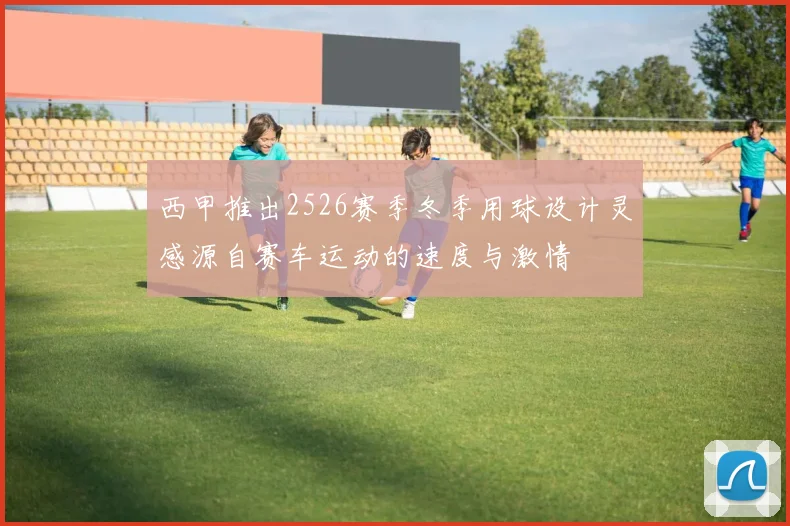西甲推出2526赛季冬季用球设计灵感源自赛车运动的速度与激情