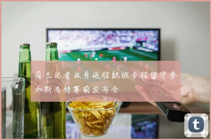 荷兰记者放弃返程航班专程留守参加斯洛特赛前发布会