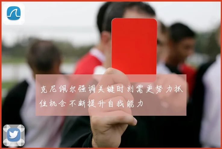 克尼佩尔强调关键时刻需更努力抓住机会不断提升自我能力