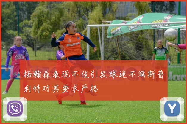 杨瀚森表现不佳引发球迷不满斯普利特对其要求严格