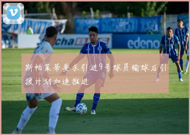 斯帕莱蒂要求引进9号球员输球后引援计划加速推进