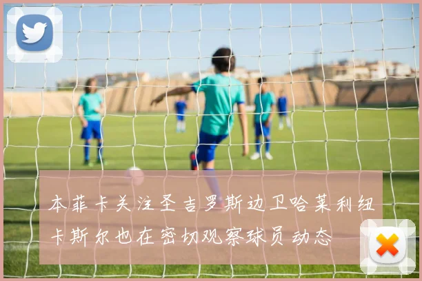 本菲卡关注圣吉罗斯边卫哈莱利纽卡斯尔也在密切观察球员动态