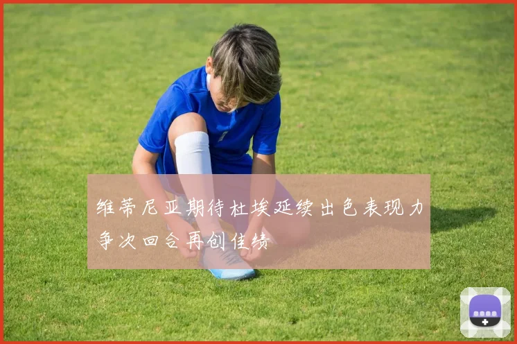 维蒂尼亚期待杜埃延续出色表现力争次回合再创佳绩