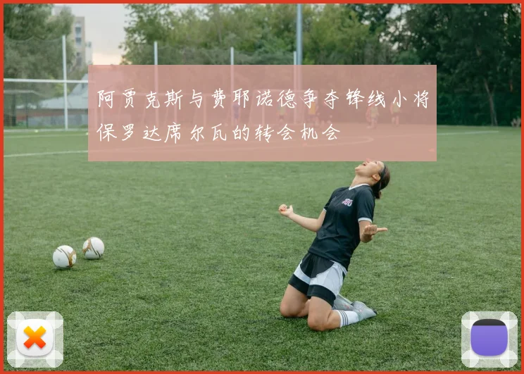 阿贾克斯与费耶诺德争夺锋线小将保罗达席尔瓦的转会机会