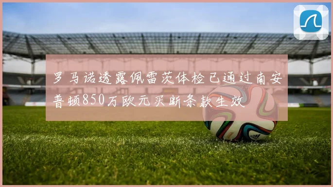 罗马诺透露佩雷茨体检已通过南安普顿850万欧元买断条款生效