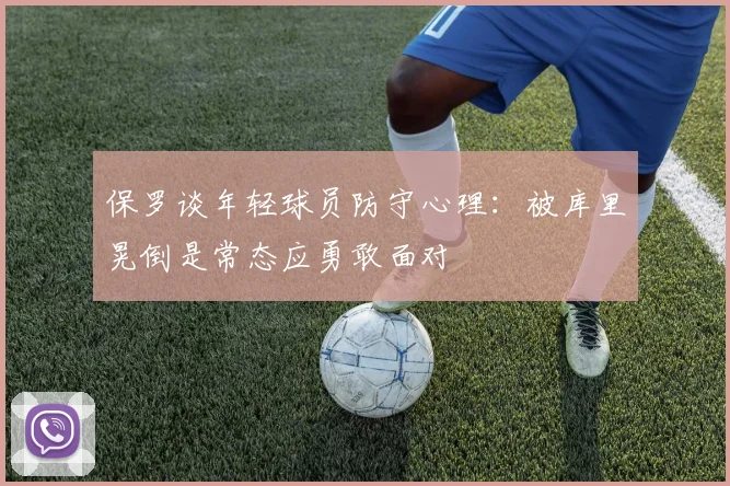 保罗谈年轻球员防守心理：被库里晃倒是常态应勇敢面对