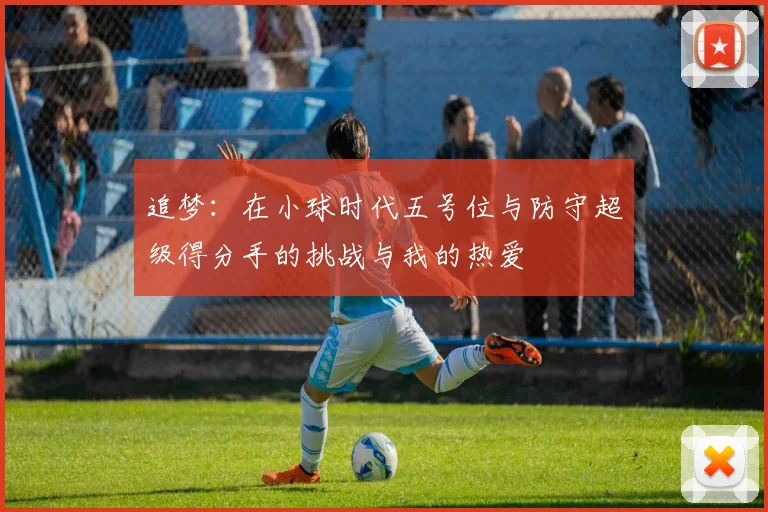 追梦：在小球时代五号位与防守超级得分手的挑战与我的热爱